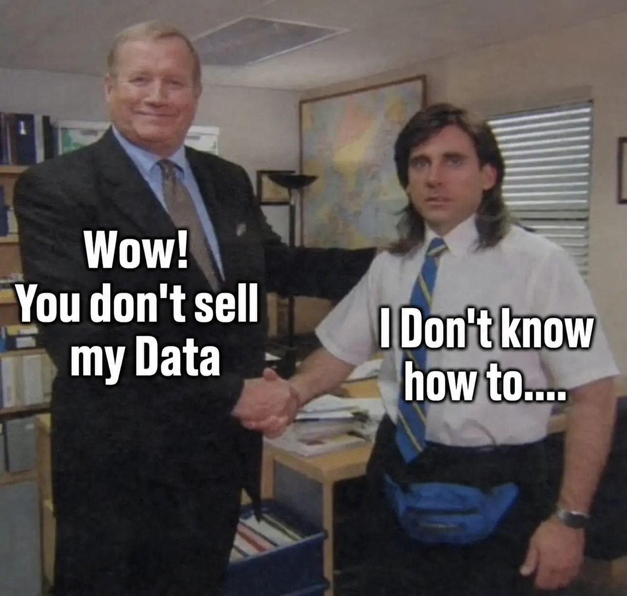 A meme showing two men shaking hands in an office. The man on the left, wearing a dark business suit, smiles confidently, while the man on the right, wearing a white short-sleeve shirt, blue striped tie, and blue waist pouch, looks confused. Large white meme text with a black outline reads, "Wow! You don't sell my Data" on the left and "I Don't know how to...." on the right. The office background includes bookshelves, a desk with papers, a wall map, and window blinds. The meme humorously contrasts a user's praise for data privacy with a company that doesn't sell data simply because it doesn't know how.